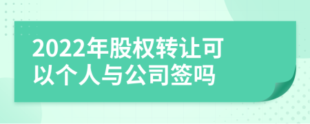 2022年股權(quán)轉(zhuǎn)讓可以個人與公司簽嗎
