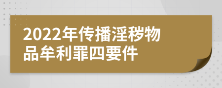 2022年傳播淫穢物品牟利罪四要件