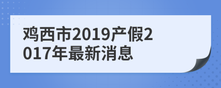 雞西市2019產(chǎn)假2017年最新消息