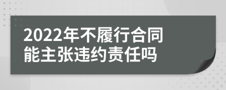 2022年不履行合同能主張違約責(zé)任嗎