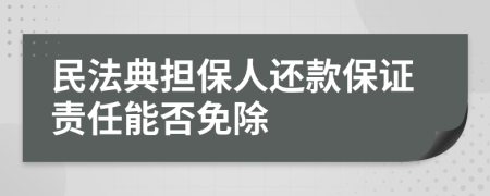 民法典擔(dān)保人還款保證責(zé)任能否免除