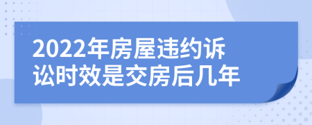 2022年房屋違約訴訟時效是交房后幾年