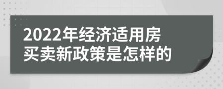 2022年經(jīng)濟(jì)適用房買賣新政策是怎樣的