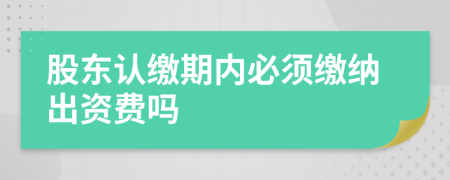 股東認(rèn)繳期內(nèi)必須繳納出資費(fèi)嗎