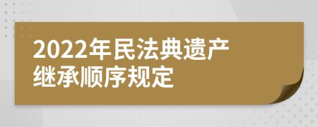 2022年民法典遺產(chǎn)繼承順序規(guī)定