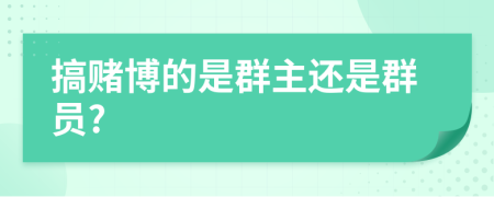 搞賭博的是群主還是群員?