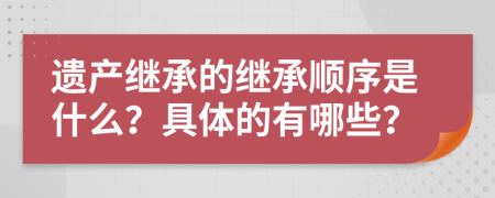 遺產繼承的繼承順序是什么？具體的有哪些？