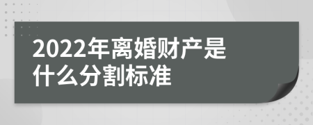2022年離婚財產(chǎn)是什么分割標(biāo)準(zhǔn)