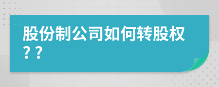 股份制公司如何轉(zhuǎn)股權(quán)? ?