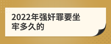 2022年強(qiáng)奸罪要坐牢多久的