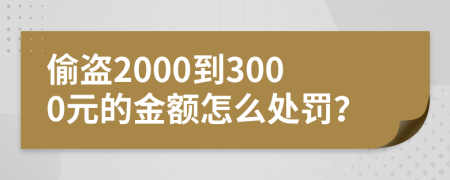 偷盜2000到3000元的金額怎么處罰？