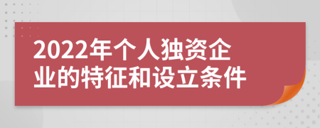 2022年個人獨資企業(yè)的特征和設立條件