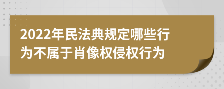 2022年民法典規(guī)定哪些行為不屬于肖像權(quán)侵權(quán)行為