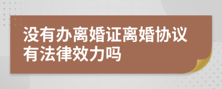 沒有辦離婚證離婚協(xié)議有法律效力嗎
