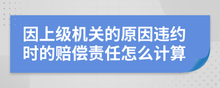 因上級機(jī)關(guān)的原因違約時的賠償責(zé)任怎么計算