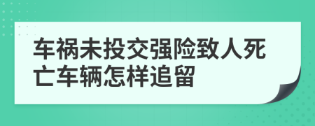 車禍未投交強(qiáng)險致人死亡車輛怎樣追留