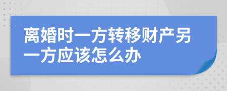 離婚時(shí)一方轉(zhuǎn)移財(cái)產(chǎn)另一方應(yīng)該怎么辦