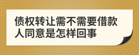 債權(quán)轉(zhuǎn)讓需不需要借款人同意是怎樣回事