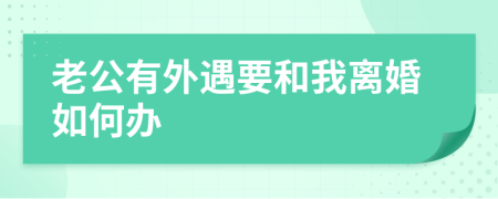 老公有外遇要和我離婚如何辦
