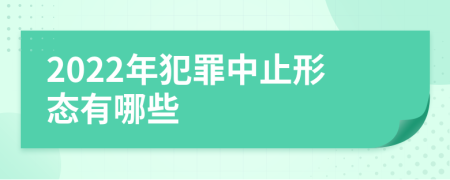 2022年犯罪中止形態(tài)有哪些
