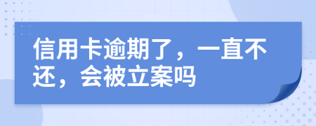 信用卡逾期了，一直不還，會(huì)被立案嗎