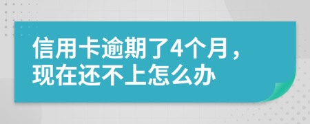 信用卡逾期了4個月，現(xiàn)在還不上怎么辦