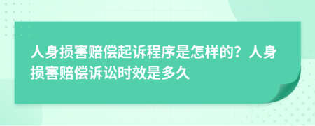 人身?yè)p害賠償起訴程序是怎樣的？人身?yè)p害賠償訴訟時(shí)效是多久
