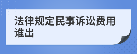 法律規(guī)定民事訴訟費用誰出