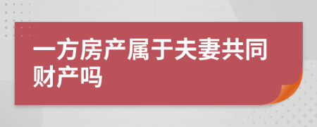 一方房產(chǎn)屬于夫妻共同財產(chǎn)嗎