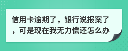 信用卡逾期了，銀行說報(bào)案了，可是現(xiàn)在我無力償還怎么辦