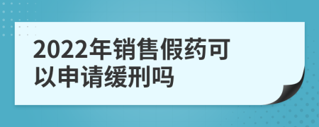 2022年銷售假藥可以申請(qǐng)緩刑嗎