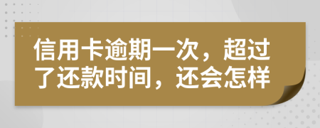 信用卡逾期一次，超過了還款時間，還會怎樣