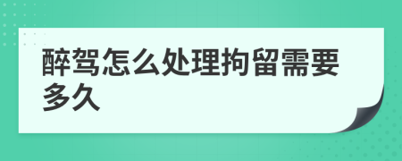 醉駕怎么處理拘留需要多久
