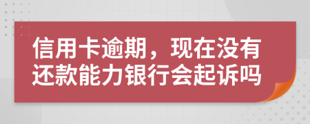 信用卡逾期，現(xiàn)在沒有還款能力銀行會(huì)起訴嗎