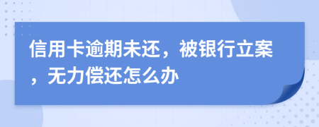 信用卡逾期未還，被銀行立案，無(wú)力償還怎么辦