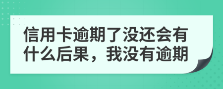 信用卡逾期了沒還會有什么后果，我沒有逾期