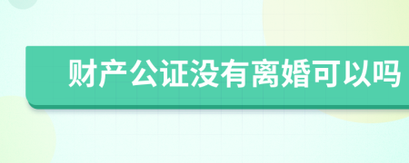 財產(chǎn)公證沒有離婚可以嗎