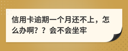 信用卡逾期一個月還不上，怎么辦??？？會不會坐牢