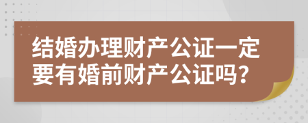 結(jié)婚辦理財(cái)產(chǎn)公證一定要有婚前財(cái)產(chǎn)公證嗎？