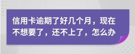 信用卡逾期了好幾個(gè)月，現(xiàn)在不想要了，還不上了，怎么辦