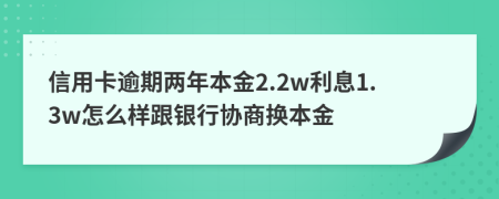 信用卡逾期兩年本金2.2w利息1.3w怎么樣跟銀行協(xié)商換本金
