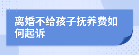 離婚不給孩子撫養(yǎng)費如何起訴