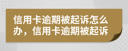 信用卡逾期被起訴怎么辦，信用卡逾期被起訴