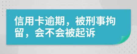 信用卡逾期，被刑事拘留，會不會被起訴