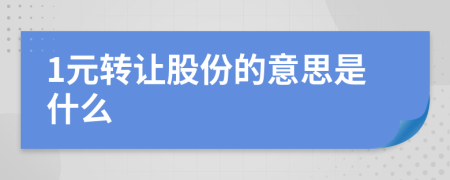 1元轉(zhuǎn)讓股份的意思是什么