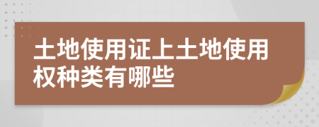 土地使用證上土地使用權(quán)種類有哪些