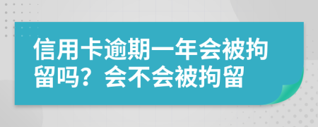 信用卡逾期一年會(huì)被拘留嗎？會(huì)不會(huì)被拘留