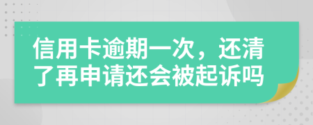 信用卡逾期一次，還清了再申請還會被起訴嗎