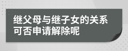 繼父母與繼子女的關(guān)系可否申請(qǐng)解除呢