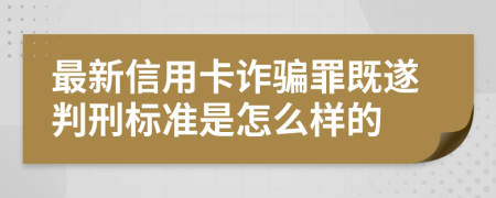 最新信用卡詐騙罪既遂判刑標(biāo)準(zhǔn)是怎么樣的